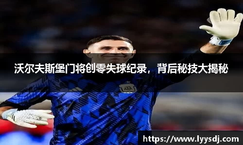 沃尔夫斯堡门将创零失球纪录，背后秘技大揭秘