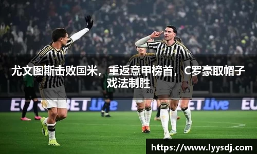 尤文图斯击败国米，重返意甲榜首，C罗豪取帽子戏法制胜