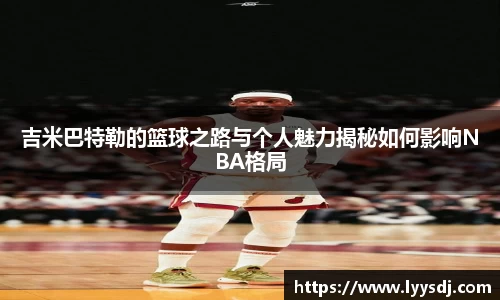 吉米巴特勒的篮球之路与个人魅力揭秘如何影响NBA格局