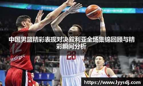中国男篮精彩表现对决叙利亚全场集锦回顾与精彩瞬间分析