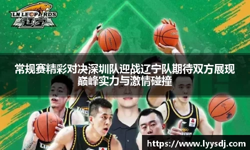 常规赛精彩对决深圳队迎战辽宁队期待双方展现巅峰实力与激情碰撞