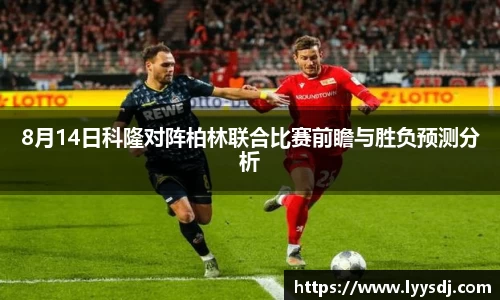 8月14日科隆对阵柏林联合比赛前瞻与胜负预测分析
