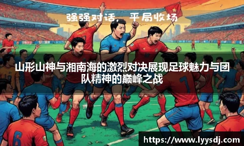 山形山神与湘南海的激烈对决展现足球魅力与团队精神的巅峰之战