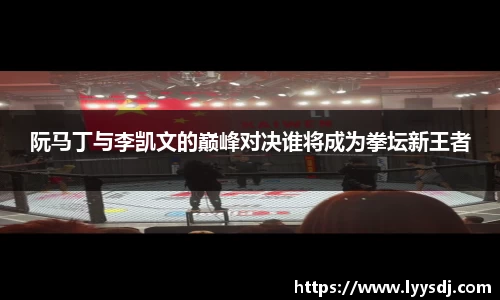 阮马丁与李凯文的巅峰对决谁将成为拳坛新王者