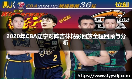 2020年CBA辽宁对阵吉林精彩回放全程回顾与分析