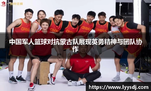中国军人篮球对抗蒙古队展现英勇精神与团队协作
