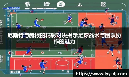 厄斯特与赫根的精彩对决揭示足球战术与团队协作的魅力