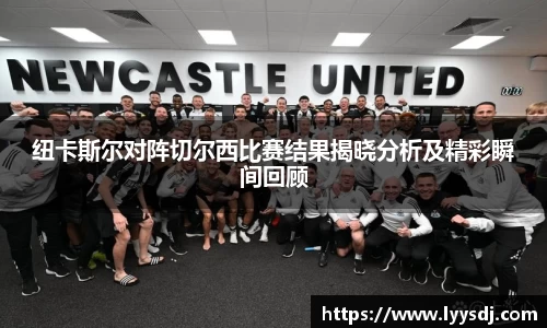 纽卡斯尔对阵切尔西比赛结果揭晓分析及精彩瞬间回顾