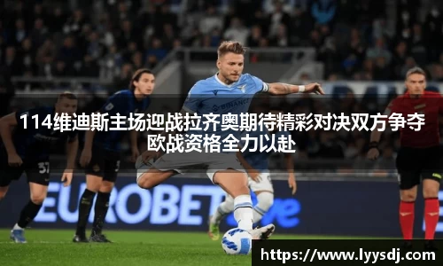 114维迪斯主场迎战拉齐奥期待精彩对决双方争夺欧战资格全力以赴