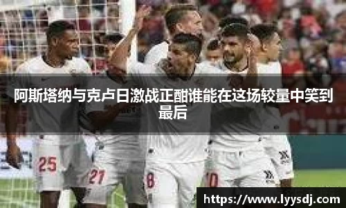 阿斯塔纳与克卢日激战正酣谁能在这场较量中笑到最后