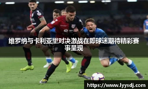 维罗纳与卡利亚里对决激战在即球迷期待精彩赛事呈现