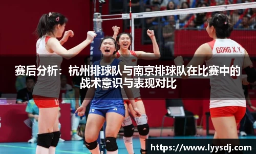 赛后分析：杭州排球队与南京排球队在比赛中的战术意识与表现对比