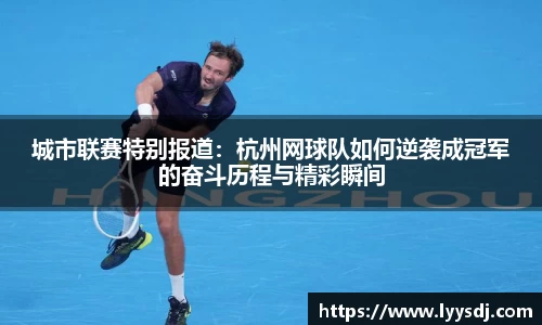 城市联赛特别报道：杭州网球队如何逆袭成冠军的奋斗历程与精彩瞬间