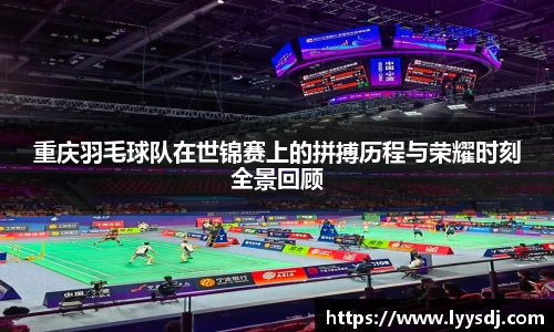 重庆羽毛球队在世锦赛上的拼搏历程与荣耀时刻全景回顾