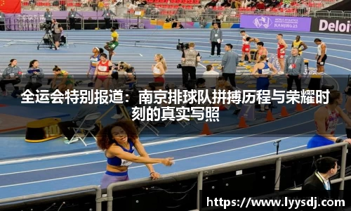 全运会特别报道：南京排球队拼搏历程与荣耀时刻的真实写照