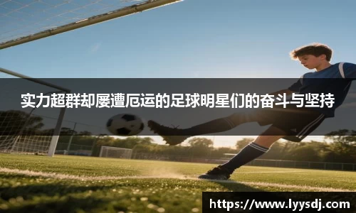 实力超群却屡遭厄运的足球明星们的奋斗与坚持