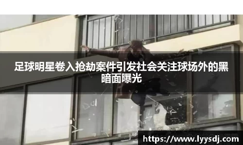 足球明星卷入抢劫案件引发社会关注球场外的黑暗面曝光