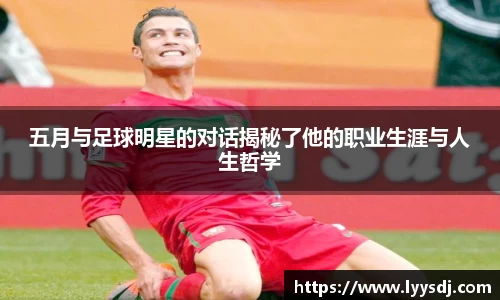 五月与足球明星的对话揭秘了他的职业生涯与人生哲学