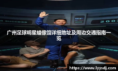 广州足球明星蜡像馆详细地址及周边交通指南一览