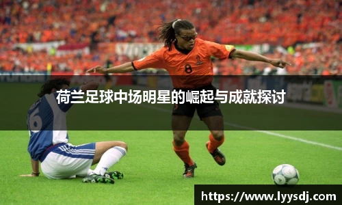 荷兰足球中场明星的崛起与成就探讨