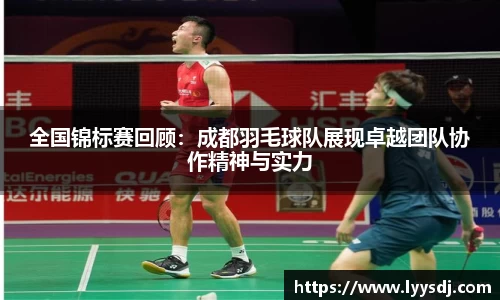 全国锦标赛回顾：成都羽毛球队展现卓越团队协作精神与实力