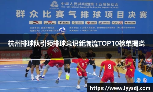 杭州排球队引领排球意识新潮流TOP10榜单揭晓